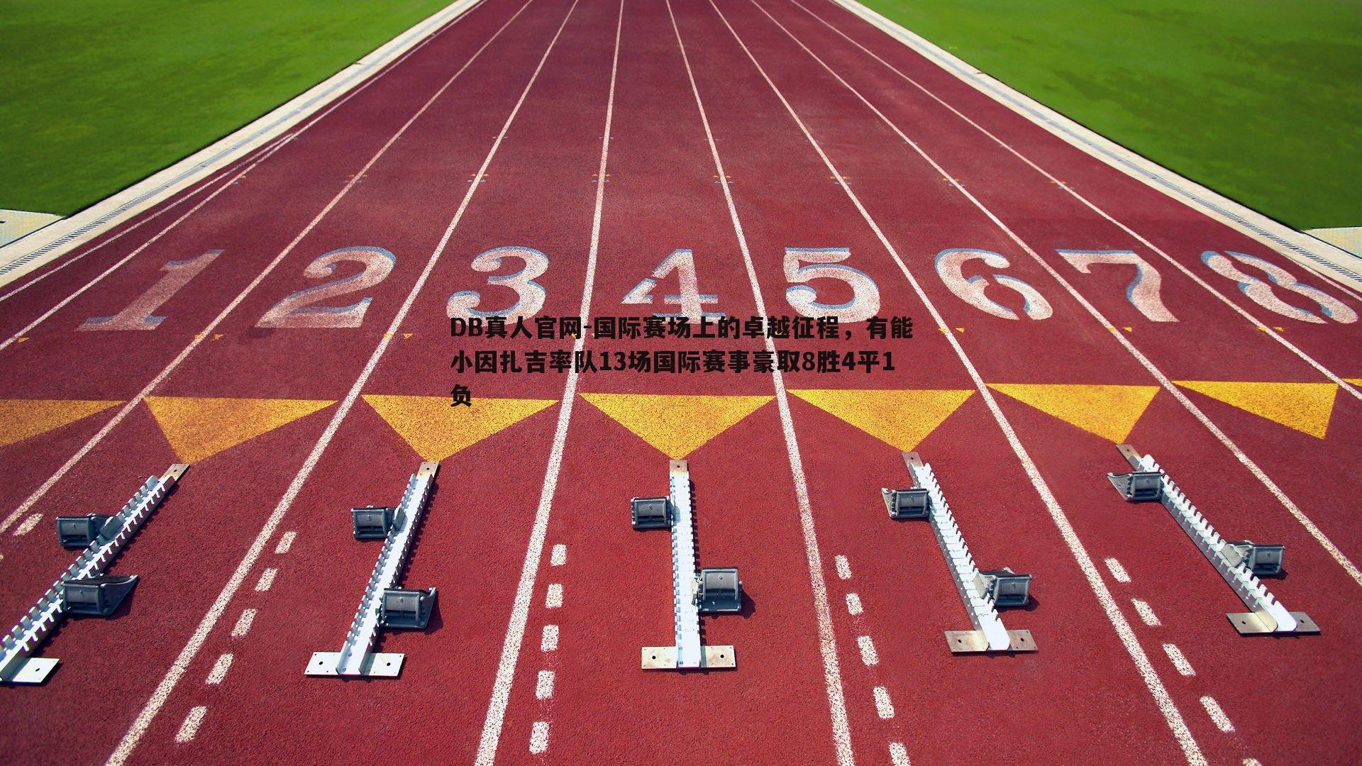 DB真人官网-国际赛场上的卓越征程，有能小因扎吉率队13场国际赛事豪取8胜4平1负