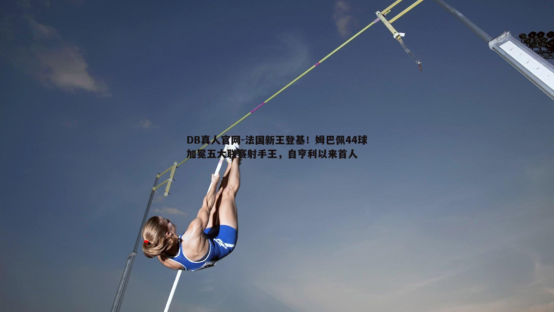 DB真人官网-法国新王登基！姆巴佩44球加冕五大联赛射手王，自亨利以来首人