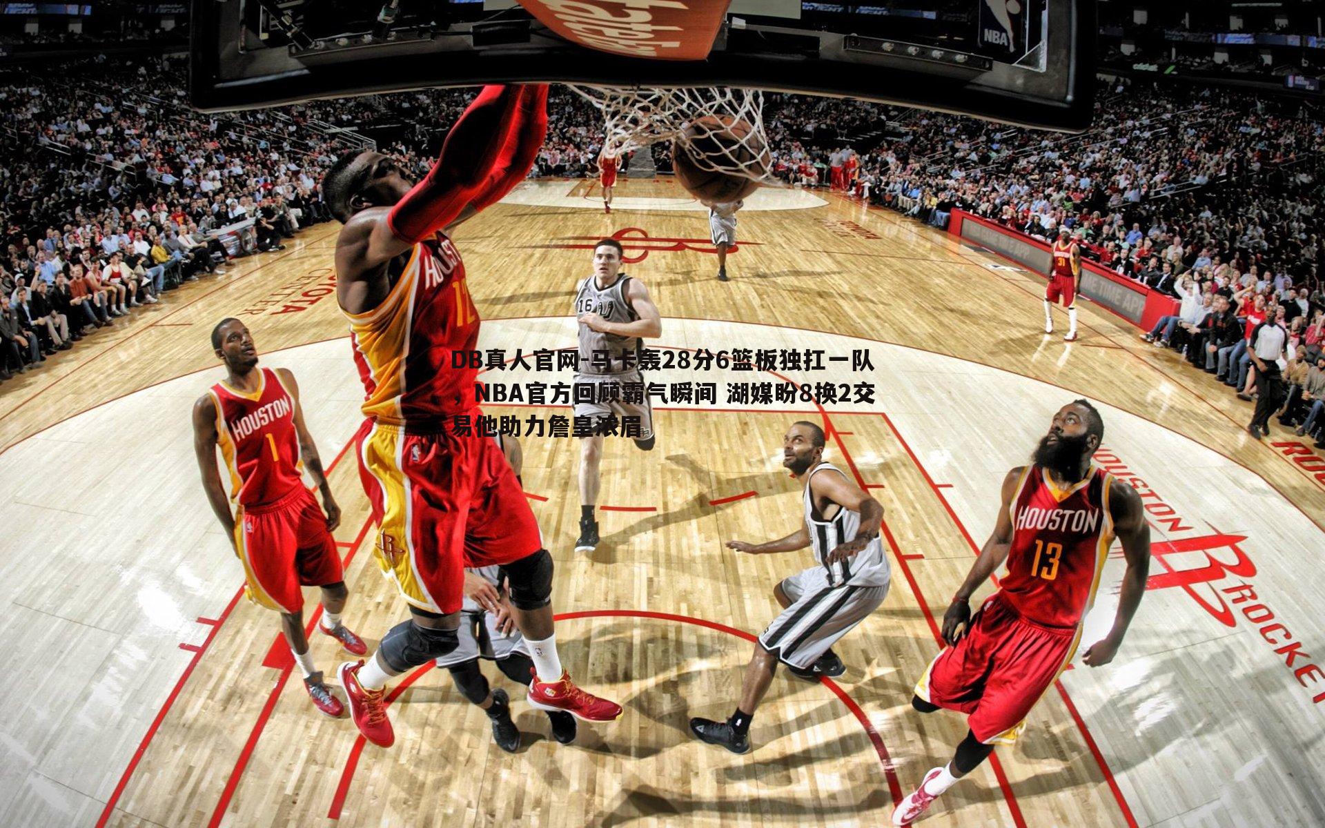 DB真人官网-马卡轰28分6篮板独扛一队，NBA官方回顾霸气瞬间 湖媒盼8换2交易他助力詹皇浓眉