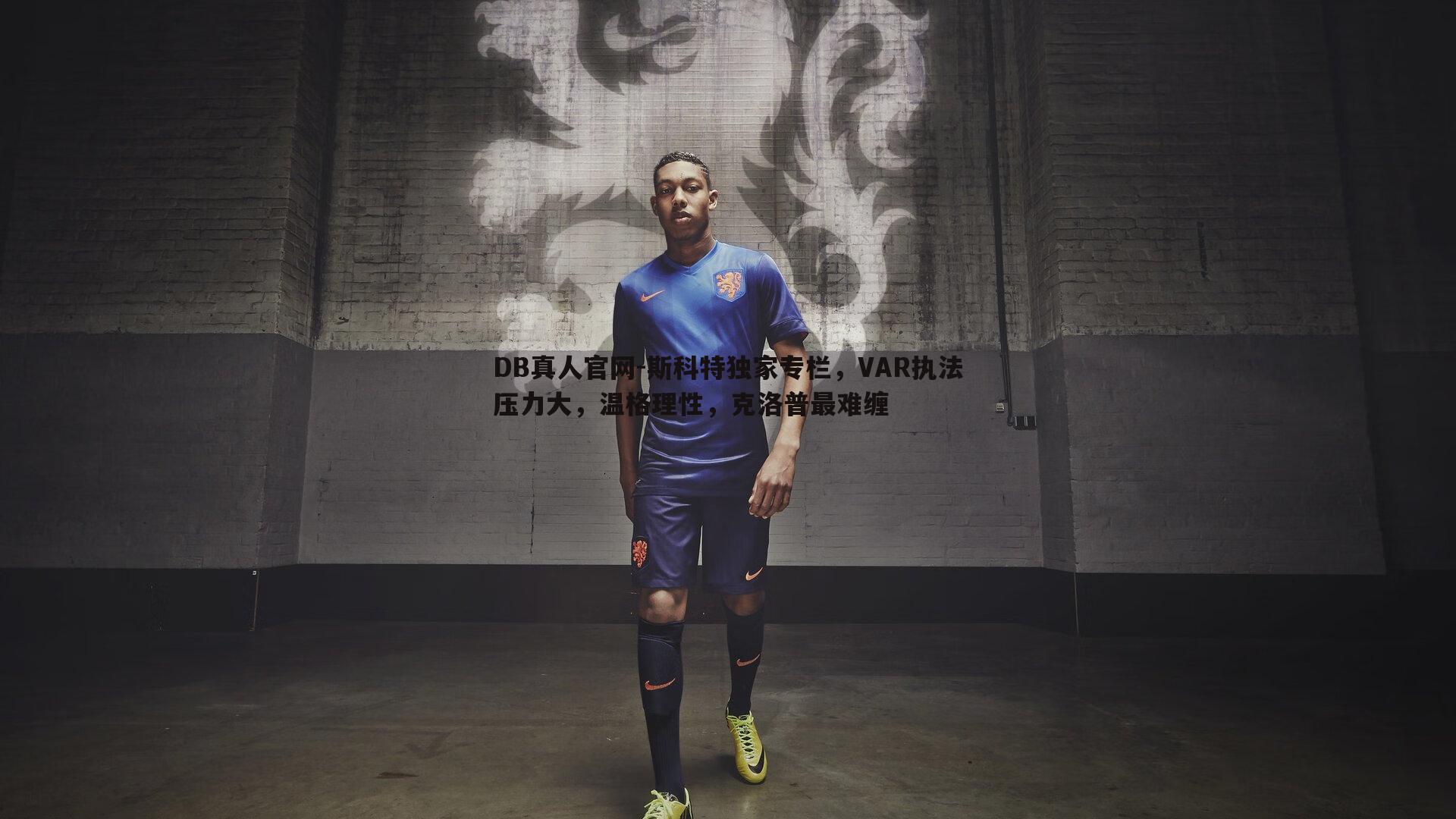 DB真人官网-斯科特独家专栏，VAR执法压力大，温格理性，克洛普最难缠